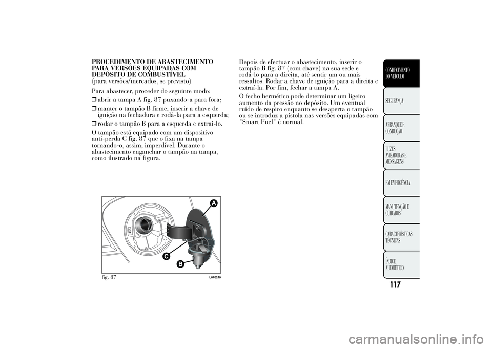 Lancia Ypsilon 2014 Manual de Uso e Manutenção (in Portuguese) PROCEDIMENTO DE ABASTECIMENTO
PARA VERSÕES EQUIPADAS COM
DEPÓSITO DE COMBUSTÍVEL
(para versões/mercados, se previsto)
Para abastecer, proceder do seguinte modo:
❒abrir a tampa A fig. 87 puxando- Lancia Ypsilon 2014 Manual de Uso e Manutenção (in Portuguese) PROCEDIMENTO DE ABASTECIMENTO
PARA VERSÕES EQUIPADAS COM
DEPÓSITO DE COMBUSTÍVEL
(para versões/mercados, se previsto)
Para abastecer, proceder do seguinte modo:
❒abrir a tampa A fig. 87 puxando-