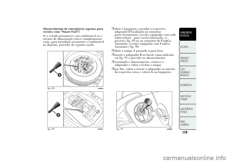 Lancia Ypsilon 2014 Manual de Uso e Manutenção (in Portuguese) Abastecimento de emergência (apenas para
versões com "Smart Fuel")
Se o veículo permanecer sem combustível ou o
circuito de alimentação estiver completamente
vazio, para introduzir novam Lancia Ypsilon 2014 Manual de Uso e Manutenção (in Portuguese) Abastecimento de emergência (apenas para
versões com "Smart Fuel")
Se o veículo permanecer sem combustível ou o
circuito de alimentação estiver completamente
vazio, para introduzir novam