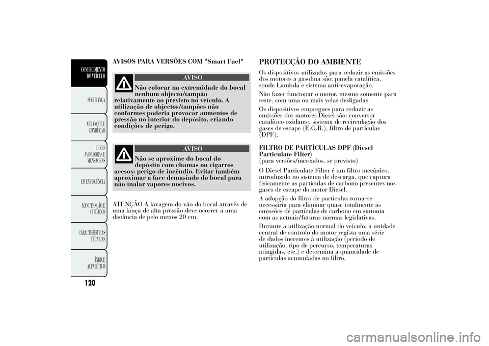 Lancia Ypsilon 2014 Manual de Uso e Manutenção (in Portuguese) AVISOS PARA VERSÕES COM "Smart Fuel"
AVISO
Não colocar na extremidade do bocal
nenhum objecto/tampão
relativamente ao previsto no veículo. A
utilização de objectos/tampões não
conforme Lancia Ypsilon 2014 Manual de Uso e Manutenção (in Portuguese) AVISOS PARA VERSÕES COM "Smart Fuel"
AVISO
Não colocar na extremidade do bocal
nenhum objecto/tampão
relativamente ao previsto no veículo. A
utilização de objectos/tampões não
conforme