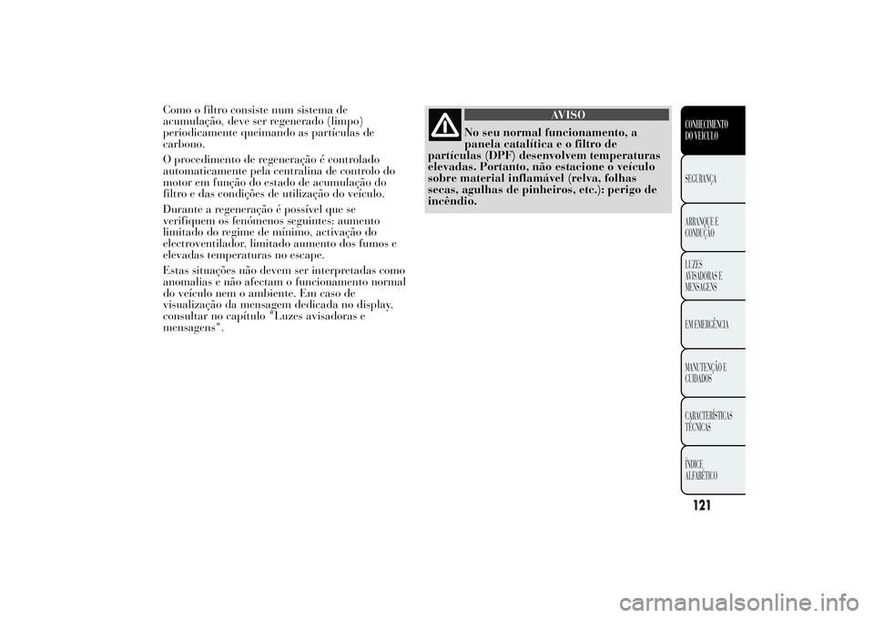 Lancia Ypsilon 2014 Manual de Uso e Manutenção (in Portuguese) Como o filtro consiste num sistema de
acumulação, deve ser regenerado (limpo)
periodicamente queimando as partículas de
carbono.
O procedimento de regeneração é controlado
automaticamente pela c Lancia Ypsilon 2014 Manual de Uso e Manutenção (in Portuguese) Como o filtro consiste num sistema de
acumulação, deve ser regenerado (limpo)
periodicamente queimando as partículas de
carbono.
O procedimento de regeneração é controlado
automaticamente pela c