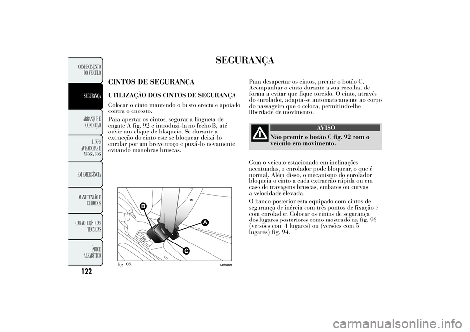 Lancia Ypsilon 2014 Manual de Uso e Manutenção (in Portuguese) SEGURANÇA
CINTOS DE SEGURANÇAUTILIZAÇÃO DOS CINTOS DE SEGURANÇA
Colocar o cinto mantendo o busto erecto e apoiado
contra o encosto.
Para apertar os cintos, segurar a lingueta de
engate A fig. 92 Lancia Ypsilon 2014 Manual de Uso e Manutenção (in Portuguese) SEGURANÇA
CINTOS DE SEGURANÇAUTILIZAÇÃO DOS CINTOS DE SEGURANÇA
Colocar o cinto mantendo o busto erecto e apoiado
contra o encosto.
Para apertar os cintos, segurar a lingueta de
engate A fig. 92