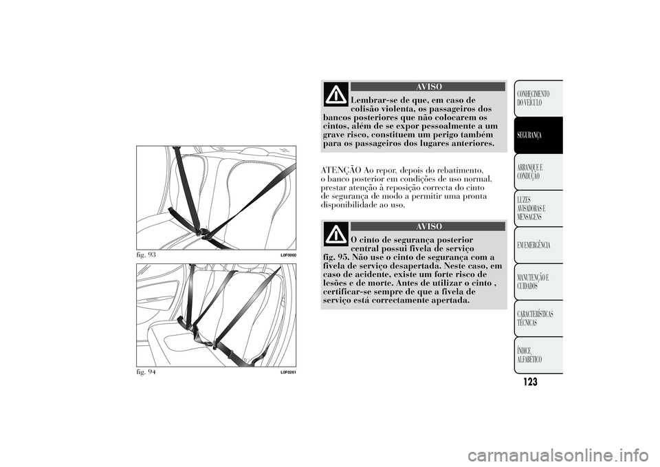 Lancia Ypsilon 2014 Manual de Uso e Manutenção (in Portuguese) AVISO
Lembrar-se de que, em caso de
colisão violenta, os passageiros dos
bancos posteriores que não colocarem os
cintos, além de se expor pessoalmente a um
grave risco, constituem um perigo também Lancia Ypsilon 2014 Manual de Uso e Manutenção (in Portuguese) AVISO
Lembrar-se de que, em caso de
colisão violenta, os passageiros dos
bancos posteriores que não colocarem os
cintos, além de se expor pessoalmente a um
grave risco, constituem um perigo também