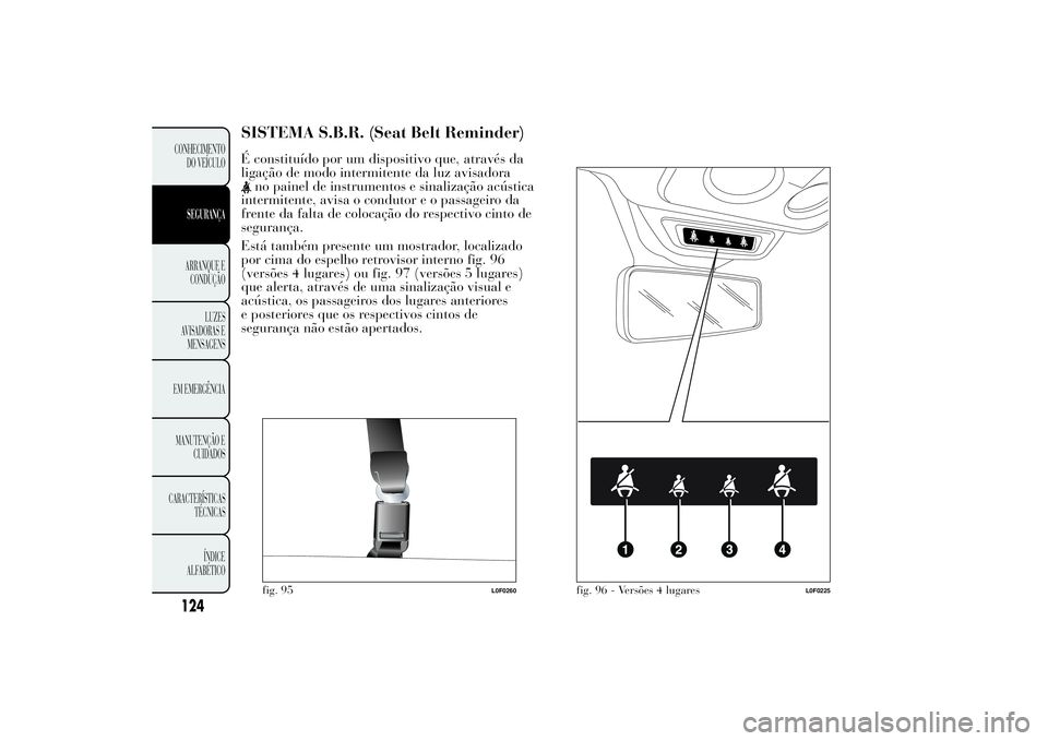 Lancia Ypsilon 2014 Manual de Uso e Manutenção (in Portuguese) SISTEMA S.B.R. (Seat Belt Reminder)É constituído por um dispositivo que, através da
ligação de modo intermitente da luz avisadora
no painel de instrumentos e sinalização acústica
intermitente, Lancia Ypsilon 2014 Manual de Uso e Manutenção (in Portuguese) SISTEMA S.B.R. (Seat Belt Reminder)É constituído por um dispositivo que, através da
ligação de modo intermitente da luz avisadora
no painel de instrumentos e sinalização acústica
intermitente,