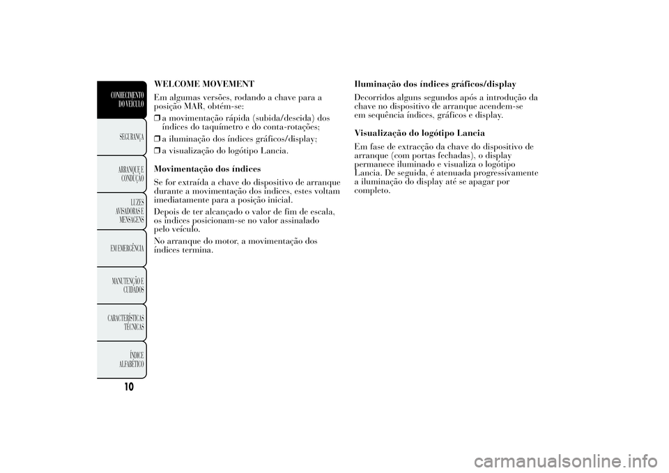 Lancia Ypsilon 2014 Manual de Uso e Manutenção (in Portuguese) WELCOME MOVEMENT
Em algumas versões, rodando a chave para a
posição MAR, obtém-se:
❒a movimentação rápida (subida/descida) dos
índices do taquímetro e do conta-rotações;
❒a iluminação Lancia Ypsilon 2014 Manual de Uso e Manutenção (in Portuguese) WELCOME MOVEMENT
Em algumas versões, rodando a chave para a
posição MAR, obtém-se:
❒a movimentação rápida (subida/descida) dos
índices do taquímetro e do conta-rotações;
❒a iluminação