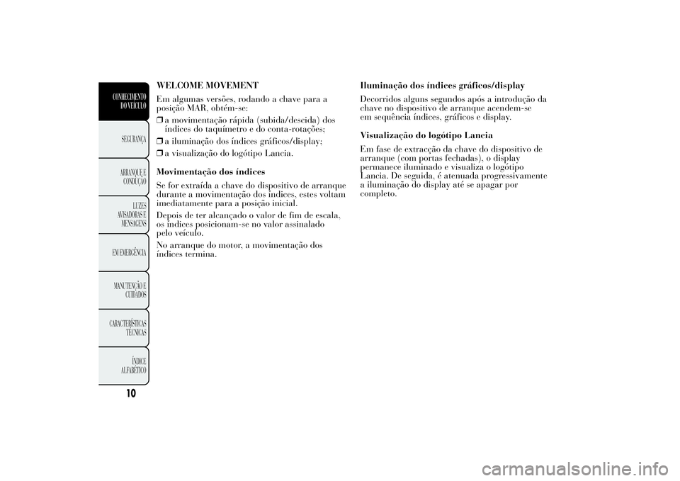 Lancia Ypsilon 2014  Manual de Uso e Manutenção (in Portuguese) WELCOME MOVEMENT
Em algumas versões, rodando a chave para a
posição MAR, obtém-se:
❒a movimentação rápida (subida/descida) dos
índices do taquímetro e do conta-rotações;
❒a iluminação