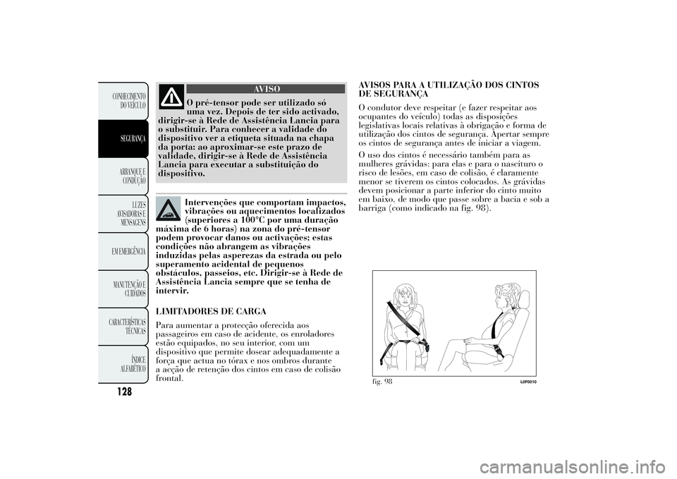 Lancia Ypsilon 2014 Manual de Uso e Manutenção (in Portuguese) AVISO
O pré-tensor pode ser utilizado só
uma vez. Depois de ter sido activado,
dirigir-se à Rede de Assistência Lancia para
o substituir. Para conhecer a validade do
dispositivo ver a etiqueta sit Lancia Ypsilon 2014 Manual de Uso e Manutenção (in Portuguese) AVISO
O pré-tensor pode ser utilizado só
uma vez. Depois de ter sido activado,
dirigir-se à Rede de Assistência Lancia para
o substituir. Para conhecer a validade do
dispositivo ver a etiqueta sit