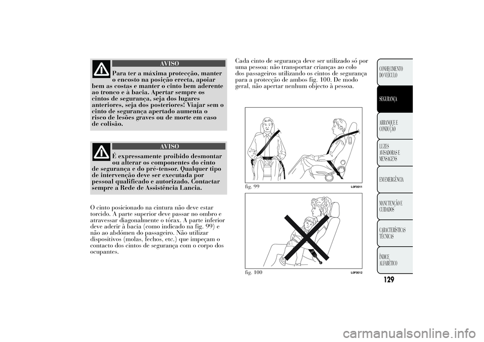Lancia Ypsilon 2014 Manual de Uso e Manutenção (in Portuguese) AVISO
Para ter a máxima protecção, manter
o encosto na posição erecta, apoiar
bem as costas e manter o cinto bem aderente
ao tronco e à bacia. Apertar sempre os
cintos de segurança, seja dos lu Lancia Ypsilon 2014 Manual de Uso e Manutenção (in Portuguese) AVISO
Para ter a máxima protecção, manter
o encosto na posição erecta, apoiar
bem as costas e manter o cinto bem aderente
ao tronco e à bacia. Apertar sempre os
cintos de segurança, seja dos lu