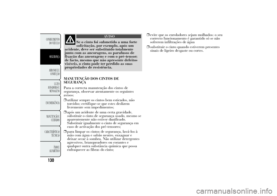 Lancia Ypsilon 2014 Manual de Uso e Manutenção (in Portuguese) AVISO
Se o cinto foi submetido a uma forte
solicitação, por exemplo, após um
acidente, deve ser substituído totalmente
junto com as ancoragens, os parafusos de
fixação das ancoragens e com o pr Lancia Ypsilon 2014 Manual de Uso e Manutenção (in Portuguese) AVISO
Se o cinto foi submetido a uma forte
solicitação, por exemplo, após um
acidente, deve ser substituído totalmente
junto com as ancoragens, os parafusos de
fixação das ancoragens e com o pr