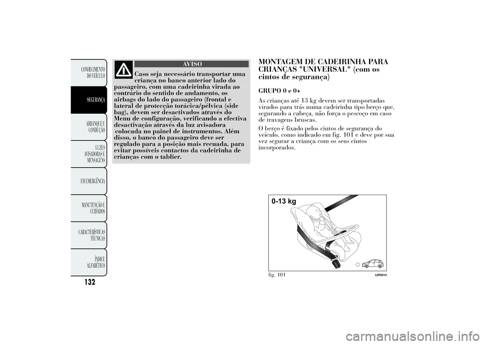 Lancia Ypsilon 2014 Manual de Uso e Manutenção (in Portuguese) AVISO
Caso seja necessário transportar uma
criança no banco anterior lado do
passageiro, com uma cadeirinha virada ao
contrário do sentido de andamento, os
airbags do lado do passageiro (frontal e
Lancia Ypsilon 2014 Manual de Uso e Manutenção (in Portuguese) AVISO
Caso seja necessário transportar uma
criança no banco anterior lado do
passageiro, com uma cadeirinha virada ao
contrário do sentido de andamento, os
airbags do lado do passageiro (frontal e
