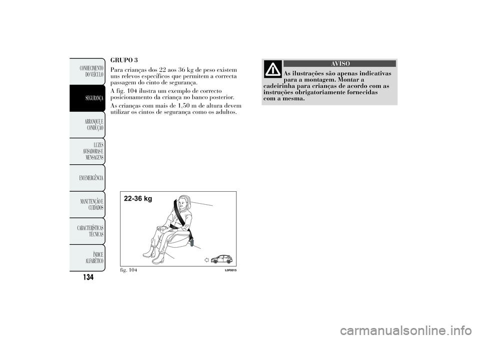 Lancia Ypsilon 2014 Manual de Uso e Manutenção (in Portuguese) GRUPO 3
Para crianças dos 22 aos 36 kg de peso existem
uns relevos específicos que permitem a correcta
passagem do cinto de segurança.
A fig. 104 ilustra um exemplo de correcto
posicionamento da cr Lancia Ypsilon 2014 Manual de Uso e Manutenção (in Portuguese) GRUPO 3
Para crianças dos 22 aos 36 kg de peso existem
uns relevos específicos que permitem a correcta
passagem do cinto de segurança.
A fig. 104 ilustra um exemplo de correcto
posicionamento da cr