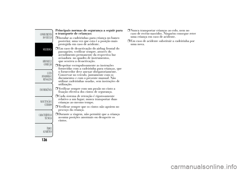 Lancia Ypsilon 2014 Manual de Uso e Manutenção (in Portuguese) Principais normas de segurança a seguir para
o transporte de crianças:
❒Instalar as cadeirinhas para criança no banco
posterior, uma vez que esta é a posição mais
protegida em caso de acidente Lancia Ypsilon 2014 Manual de Uso e Manutenção (in Portuguese) Principais normas de segurança a seguir para
o transporte de crianças:
❒Instalar as cadeirinhas para criança no banco
posterior, uma vez que esta é a posição mais
protegida em caso de acidente
