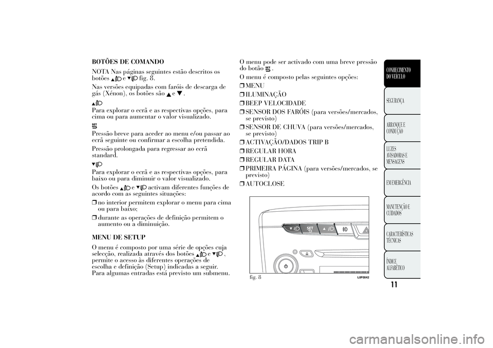 Lancia Ypsilon 2014  Manual de Uso e Manutenção (in Portuguese) BOTÕES DE COMANDO
NOTA Nas páginas seguintes estão descritos os
botões
e
fig. 8.
Nas versões equipadas com faróis de descarga de
gás (Xénon), os botões são
e
.
Para explorar o ecrã e as res