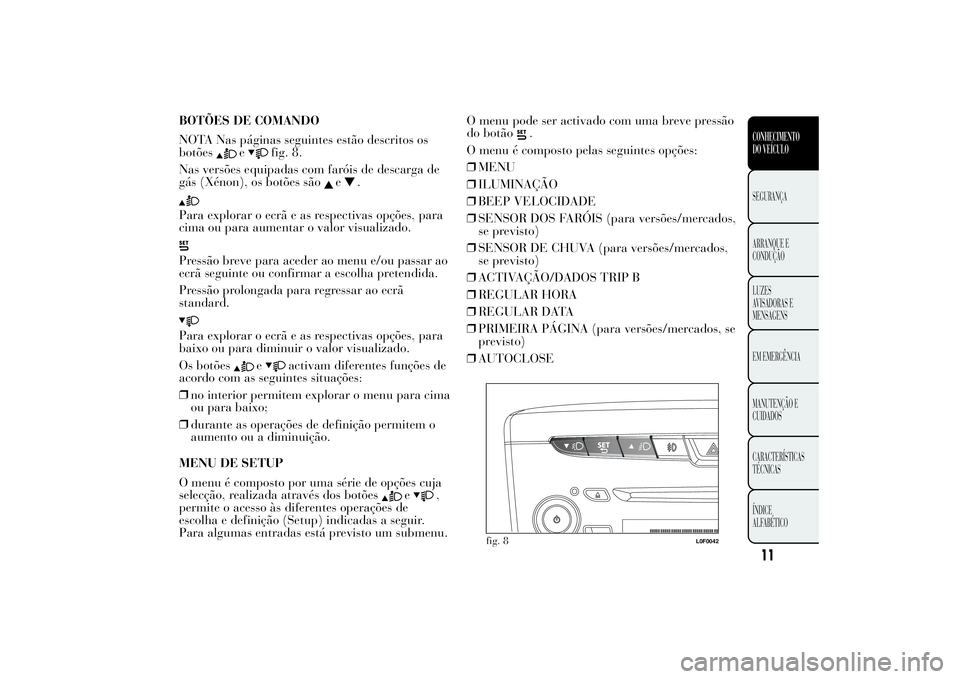 Lancia Ypsilon 2014 Manual de Uso e Manutenção (in Portuguese) BOTÕES DE COMANDO
NOTA Nas páginas seguintes estão descritos os
botões
e
fig. 8.
Nas versões equipadas com faróis de descarga de
gás (Xénon), os botões são
e
.
Para explorar o ecrã e as res Lancia Ypsilon 2014 Manual de Uso e Manutenção (in Portuguese) BOTÕES DE COMANDO
NOTA Nas páginas seguintes estão descritos os
botões
e
fig. 8.
Nas versões equipadas com faróis de descarga de
gás (Xénon), os botões são
e
.
Para explorar o ecrã e as res