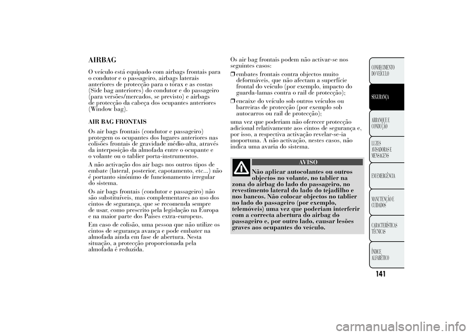 Lancia Ypsilon 2014 Manual de Uso e Manutenção (in Portuguese) AIRBAGO veículo está equipado com airbags frontais para
o condutor e o passageiro, airbags laterais
anteriores de protecção para o tórax e as costas
(Side bag anteriores) do condutor e do passage Lancia Ypsilon 2014 Manual de Uso e Manutenção (in Portuguese) AIRBAGO veículo está equipado com airbags frontais para
o condutor e o passageiro, airbags laterais
anteriores de protecção para o tórax e as costas
(Side bag anteriores) do condutor e do passage