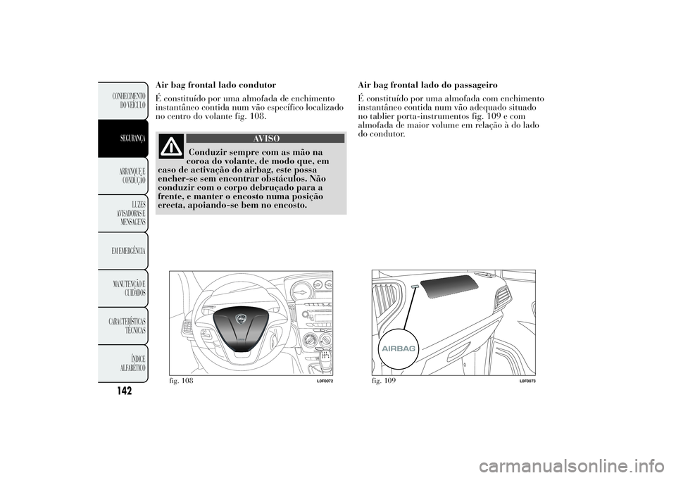 Lancia Ypsilon 2014 Manual de Uso e Manutenção (in Portuguese) Air bag frontal lado condutor
É constituído por uma almofada de enchimento
instantâneo contida num vão específico localizado
no centro do volante fig. 108.
AVISO
Conduzir sempre com as mão na
co Lancia Ypsilon 2014 Manual de Uso e Manutenção (in Portuguese) Air bag frontal lado condutor
É constituído por uma almofada de enchimento
instantâneo contida num vão específico localizado
no centro do volante fig. 108.
AVISO
Conduzir sempre com as mão na
co