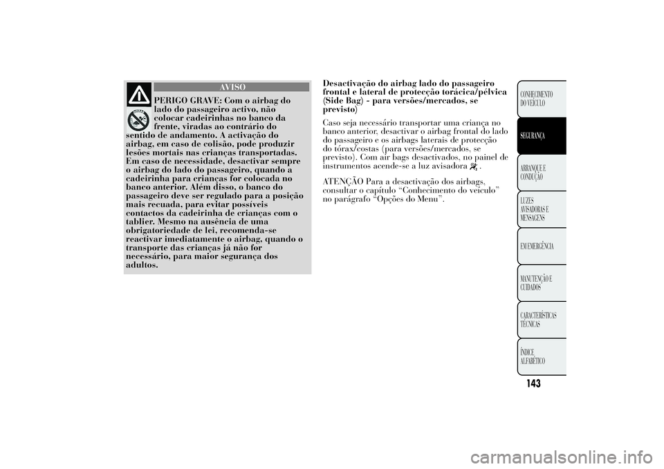 Lancia Ypsilon 2014 Manual de Uso e Manutenção (in Portuguese) AVISO
PERIGO GRAVE: Com o airbag do
lado do passageiro activo, não
colocar cadeirinhas no banco da
frente, viradas ao contrário do
sentido de andamento. A activação do
airbag, em caso de colisão, Lancia Ypsilon 2014 Manual de Uso e Manutenção (in Portuguese) AVISO
PERIGO GRAVE: Com o airbag do
lado do passageiro activo, não
colocar cadeirinhas no banco da
frente, viradas ao contrário do
sentido de andamento. A activação do
airbag, em caso de colisão,