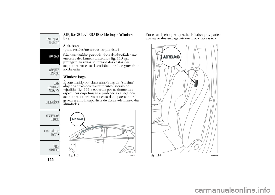 Lancia Ypsilon 2014 Manual de Uso e Manutenção (in Portuguese) AIR BAGS LATERAIS (Side bag - Window
bag)
Side bags
(para versões/mercados, se previsto)
São constituídos por dois tipos de almofadas nos
encostos dos bancos anteriores fig. 110 que
protegem as zon Lancia Ypsilon 2014 Manual de Uso e Manutenção (in Portuguese) AIR BAGS LATERAIS (Side bag - Window
bag)
Side bags
(para versões/mercados, se previsto)
São constituídos por dois tipos de almofadas nos
encostos dos bancos anteriores fig. 110 que
protegem as zon