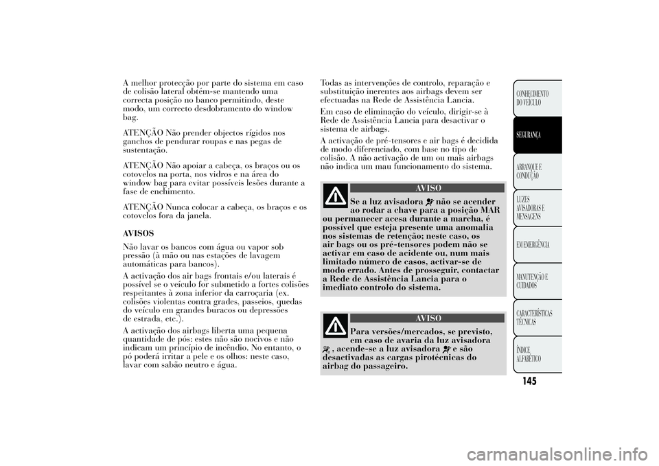 Lancia Ypsilon 2014 Manual de Uso e Manutenção (in Portuguese) A melhor protecção por parte do sistema em caso
de colisão lateral obtém-se mantendo uma
correcta posição no banco permitindo, deste
modo, um correcto desdobramento do window
bag.
ATENÇÃO Não Lancia Ypsilon 2014 Manual de Uso e Manutenção (in Portuguese) A melhor protecção por parte do sistema em caso
de colisão lateral obtém-se mantendo uma
correcta posição no banco permitindo, deste
modo, um correcto desdobramento do window
bag.
ATENÇÃO Não