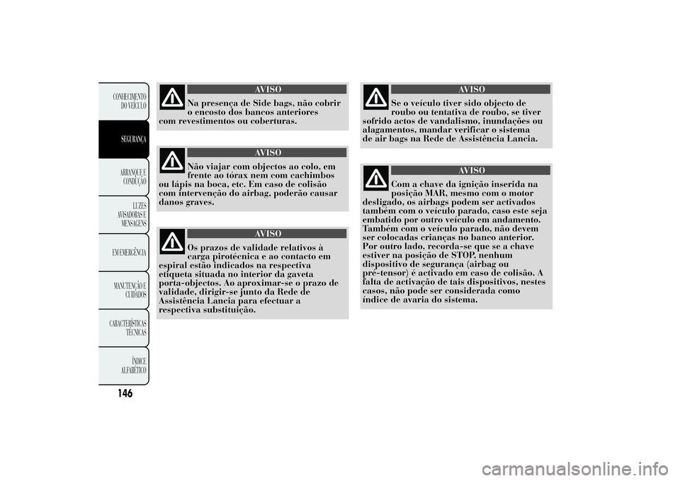 Lancia Ypsilon 2014 Manual de Uso e Manutenção (in Portuguese) AVISO
Na presença de Side bags, não cobrir
o encosto dos bancos anteriores
com revestimentos ou coberturas.
AVISO
Não viajar com objectos ao colo, em
frente ao tórax nem com cachimbos
ou lápis na Lancia Ypsilon 2014 Manual de Uso e Manutenção (in Portuguese) AVISO
Na presença de Side bags, não cobrir
o encosto dos bancos anteriores
com revestimentos ou coberturas.
AVISO
Não viajar com objectos ao colo, em
frente ao tórax nem com cachimbos
ou lápis na