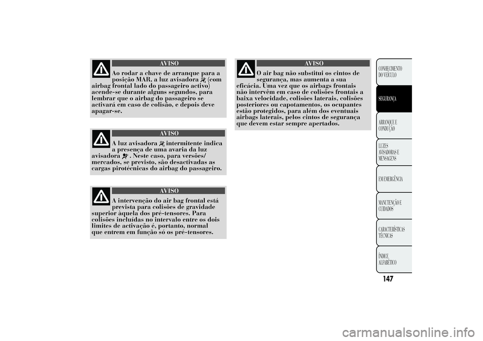 Lancia Ypsilon 2014 Manual de Uso e Manutenção (in Portuguese) AVISO
Ao rodar a chave de arranque para a
posição MAR, a luz avisadora
(com
airbag frontal lado do passageiro activo)
acende-se durante alguns segundos, para
lembrar que o airbag do passageiro se
ac Lancia Ypsilon 2014 Manual de Uso e Manutenção (in Portuguese) AVISO
Ao rodar a chave de arranque para a
posição MAR, a luz avisadora
(com
airbag frontal lado do passageiro activo)
acende-se durante alguns segundos, para
lembrar que o airbag do passageiro se
ac