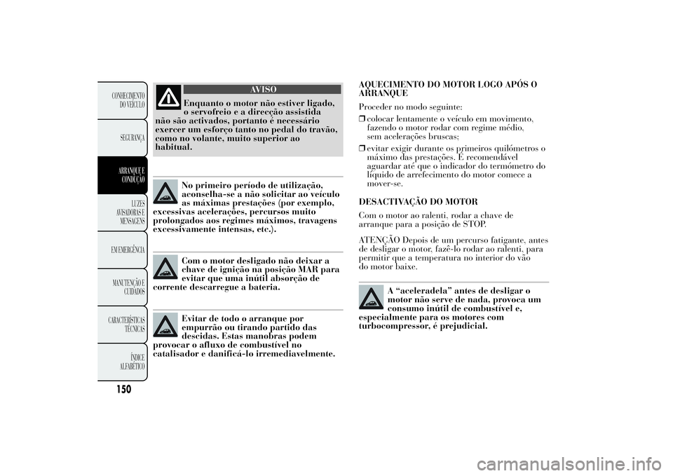 Lancia Ypsilon 2014 Manual de Uso e Manutenção (in Portuguese) AQUECIMENTO DO MOTOR LOGO APÓS O
ARRANQUE
Proceder no modo seguinte:
❒colocar lentamente o veículo em movimento,
fazendo o motor rodar com regime médio,
sem acelerações bruscas;
❒evitar exigi Lancia Ypsilon 2014 Manual de Uso e Manutenção (in Portuguese) AQUECIMENTO DO MOTOR LOGO APÓS O
ARRANQUE
Proceder no modo seguinte:
❒colocar lentamente o veículo em movimento,
fazendo o motor rodar com regime médio,
sem acelerações bruscas;
❒evitar exigi
