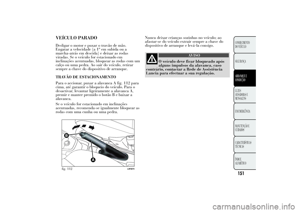 Lancia Ypsilon 2014 Manual de Uso e Manutenção (in Portuguese) Nunca deixar crianças sozinhas no veículo; ao
afastar-se do veículo extrair sempre a chave do
dispositivo de arranque e levá-la consigo.
AVISO
O veículo deve ficar bloqueado após
alguns impulsos Lancia Ypsilon 2014 Manual de Uso e Manutenção (in Portuguese) Nunca deixar crianças sozinhas no veículo; ao
afastar-se do veículo extrair sempre a chave do
dispositivo de arranque e levá-la consigo.
AVISO
O veículo deve ficar bloqueado após
alguns impulsos