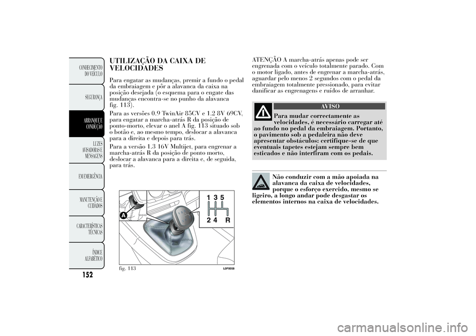 Lancia Ypsilon 2014 Manual de Uso e Manutenção (in Portuguese) ATENÇÃO A marcha-atrás apenas pode ser
engrenada com o veículo totalmente parado. Com
o motor ligado, antes de engrenar a marcha-atrás,
aguardar pelo menos 2 segundos com o pedal da
embraiagem to Lancia Ypsilon 2014 Manual de Uso e Manutenção (in Portuguese) ATENÇÃO A marcha-atrás apenas pode ser
engrenada com o veículo totalmente parado. Com
o motor ligado, antes de engrenar a marcha-atrás,
aguardar pelo menos 2 segundos com o pedal da
embraiagem to