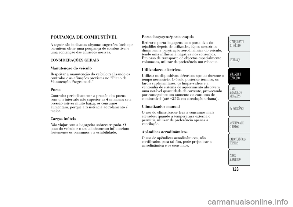 Lancia Ypsilon 2014 Manual de Uso e Manutenção (in Portuguese) Porta-bagagens/porta-esquis
Retirar o porta-bagagens ou o porta-skis do
tejadilho depois de utilizados. Estes acessórios
diminuem a penetração aerodinâmica do veículo,
tendo uma influência negat Lancia Ypsilon 2014 Manual de Uso e Manutenção (in Portuguese) Porta-bagagens/porta-esquis
Retirar o porta-bagagens ou o porta-skis do
tejadilho depois de utilizados. Estes acessórios
diminuem a penetração aerodinâmica do veículo,
tendo uma influência negat