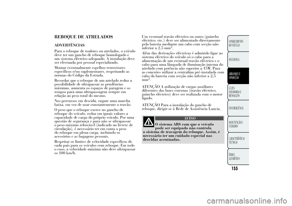 Lancia Ypsilon 2014 Manual de Uso e Manutenção (in Portuguese) REBOQUE DE ATRELADOSADVERTÊNCIAS
Para o reboque de roulotes ou atrelados, o veículo
deve ter um gancho de reboque homologado e
um sistema eléctrico adequado. A instalação deve
ser efectuada por p Lancia Ypsilon 2014 Manual de Uso e Manutenção (in Portuguese) REBOQUE DE ATRELADOSADVERTÊNCIAS
Para o reboque de roulotes ou atrelados, o veículo
deve ter um gancho de reboque homologado e
um sistema eléctrico adequado. A instalação deve
ser efectuada por p