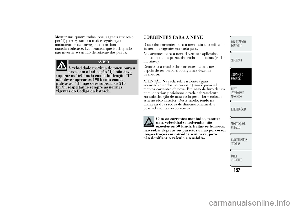 Lancia Ypsilon 2014 Manual de Uso e Manutenção (in Portuguese) Montar nas quatro rodas, pneus iguais (marca e
perfil) para garantir a maior segurança no
andamento e na travagem e uma boa
manobrabilidade. Lembramos que é adequado
não inverter o sentido de rota Lancia Ypsilon 2014 Manual de Uso e Manutenção (in Portuguese) Montar nas quatro rodas, pneus iguais (marca e
perfil) para garantir a maior segurança no
andamento e na travagem e uma boa
manobrabilidade. Lembramos que é adequado
não inverter o sentido de rota