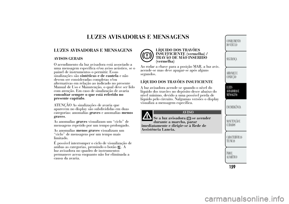 Lancia Ypsilon 2014 Manual de Uso e Manutenção (in Portuguese) LUZES AVISADORAS E MENSAGENS
LUZES AVISADORAS E MENSAGENSAVISOS GERAIS
O acendimento da luz avisadora está associado a
uma mensagem específica e/ou aviso acústico, se o
painel de instrumentos o per Lancia Ypsilon 2014 Manual de Uso e Manutenção (in Portuguese) LUZES AVISADORAS E MENSAGENS
LUZES AVISADORAS E MENSAGENSAVISOS GERAIS
O acendimento da luz avisadora está associado a
uma mensagem específica e/ou aviso acústico, se o
painel de instrumentos o per
