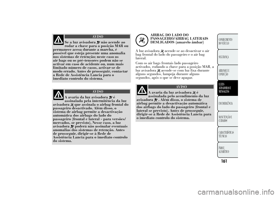 Lancia Ypsilon 2014 Manual de Uso e Manutenção (in Portuguese) AVISO
Se a luz avisadora
não acende ao
rodar a chave para a posição MAR ou
permanece acesa durante a marcha, é
possível que esteja presente uma anomalia
nos sistemas de retenção; neste caso os
Lancia Ypsilon 2014 Manual de Uso e Manutenção (in Portuguese) AVISO
Se a luz avisadora
não acende ao
rodar a chave para a posição MAR ou
permanece acesa durante a marcha, é
possível que esteja presente uma anomalia
nos sistemas de retenção; neste caso os