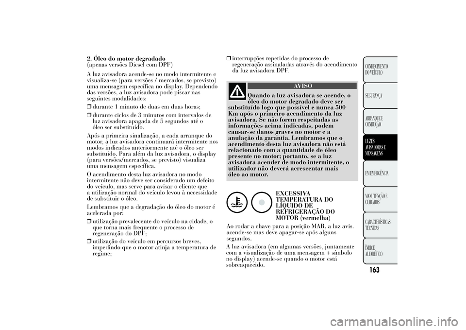 Lancia Ypsilon 2014 Manual de Uso e Manutenção (in Portuguese) 2. Óleo do motor degradado
(apenas versões Diesel com DPF)
A luz avisadora acende-se no modo intermitente e
visualiza-se (para versões / mercados, se previsto)
uma mensagem específica no display. Lancia Ypsilon 2014 Manual de Uso e Manutenção (in Portuguese) 2. Óleo do motor degradado
(apenas versões Diesel com DPF)
A luz avisadora acende-se no modo intermitente e
visualiza-se (para versões / mercados, se previsto)
uma mensagem específica no display.
