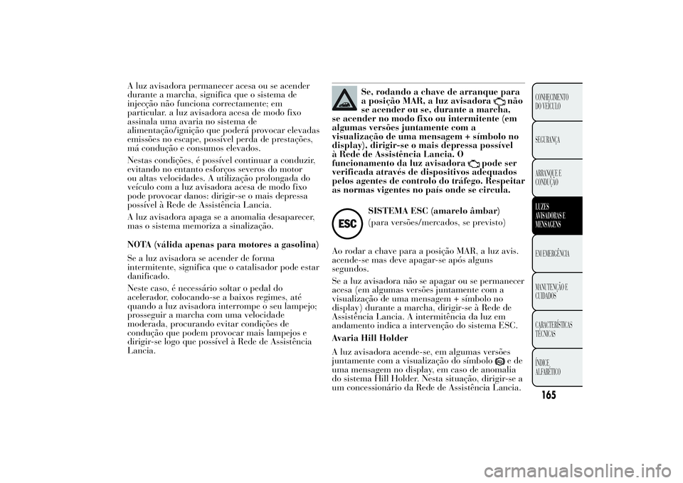 Lancia Ypsilon 2014 Manual de Uso e Manutenção (in Portuguese) A luz avisadora permanecer acesa ou se acender
durante a marcha, significa que o sistema de
injecção não funciona correctamente; em
particular. a luz avisadora acesa de modo fixo
assinala uma avari Lancia Ypsilon 2014 Manual de Uso e Manutenção (in Portuguese) A luz avisadora permanecer acesa ou se acender
durante a marcha, significa que o sistema de
injecção não funciona correctamente; em
particular. a luz avisadora acesa de modo fixo
assinala uma avari