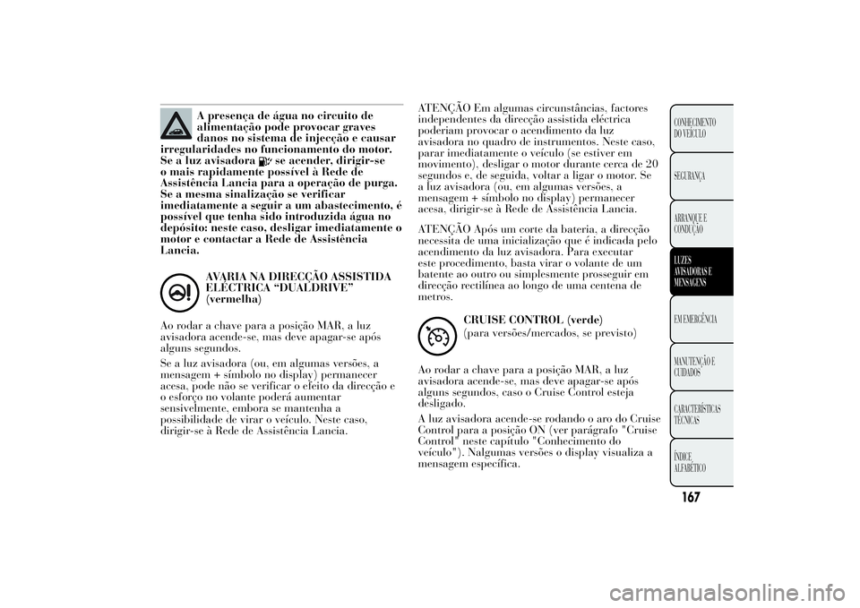 Lancia Ypsilon 2014 Manual de Uso e Manutenção (in Portuguese) A presença de água no circuito de
alimentação pode provocar graves
danos no sistema de injecção e causar
irregularidades no funcionamento do motor.
Se a luz avisadora
se acender, dirigir-se
o ma Lancia Ypsilon 2014 Manual de Uso e Manutenção (in Portuguese) A presença de água no circuito de
alimentação pode provocar graves
danos no sistema de injecção e causar
irregularidades no funcionamento do motor.
Se a luz avisadora
se acender, dirigir-se
o ma