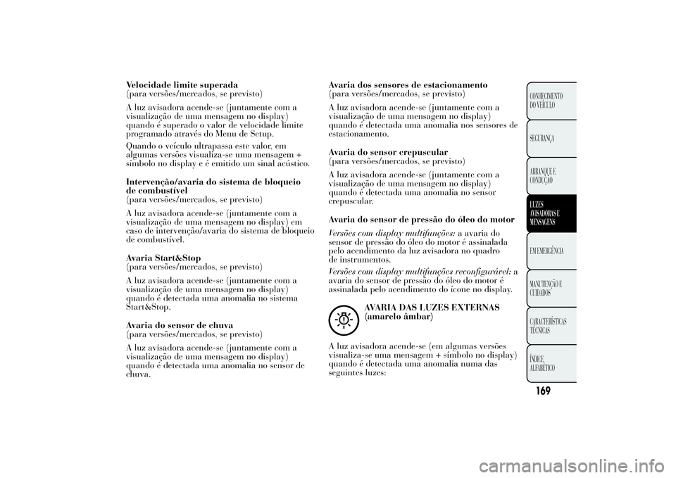 Lancia Ypsilon 2013  Manual de Uso e Manutenção (in Portuguese) Velocidade limite superada
(para versões/mercados, se previsto)
A luz avisadora acende-se (juntamente com a
visualização de uma mensagem no display)
quando é superado o valor de velocidade limite
