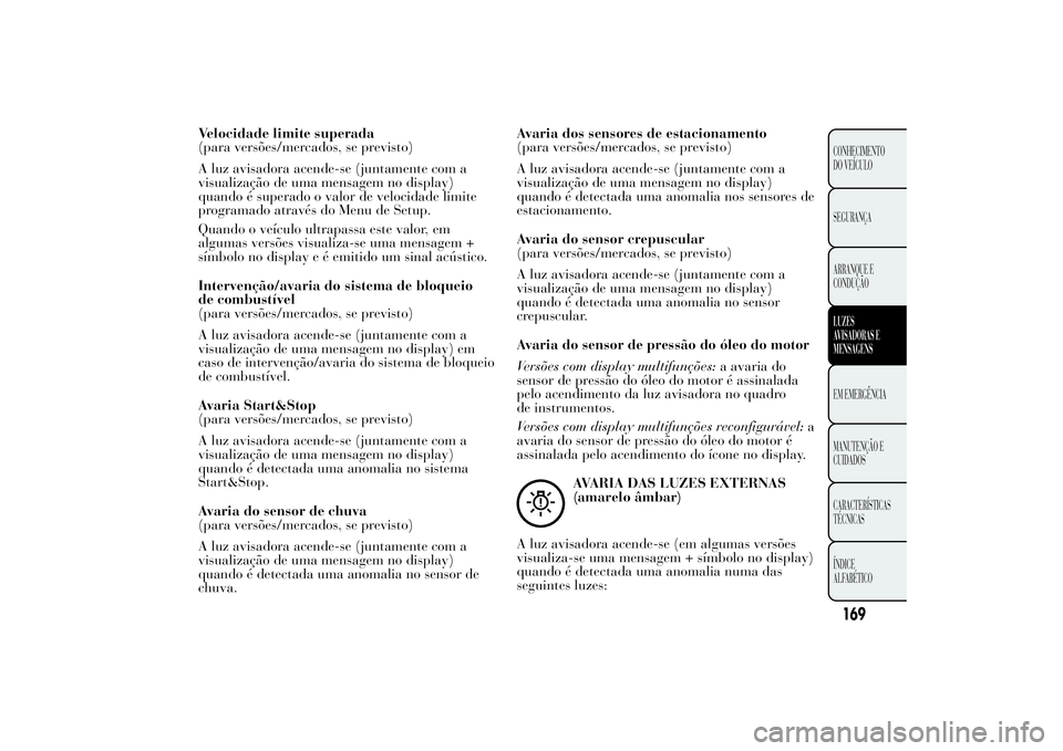 Lancia Ypsilon 2014 Manual de Uso e Manutenção (in Portuguese) Velocidade limite superada
(para versões/mercados, se previsto)
A luz avisadora acende-se (juntamente com a
visualização de uma mensagem no display)
quando é superado o valor de velocidade limite
Lancia Ypsilon 2014 Manual de Uso e Manutenção (in Portuguese) Velocidade limite superada
(para versões/mercados, se previsto)
A luz avisadora acende-se (juntamente com a
visualização de uma mensagem no display)
quando é superado o valor de velocidade limite