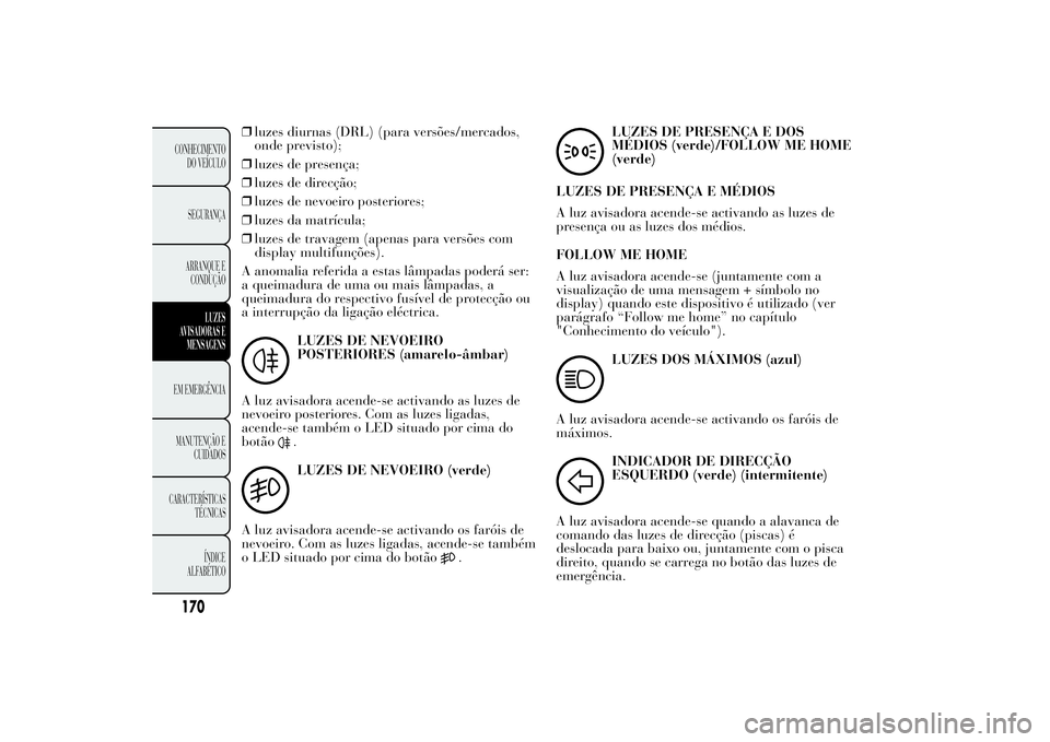 Lancia Ypsilon 2014 Manual de Uso e Manutenção (in Portuguese) ❒luzes diurnas (DRL) (para versões/mercados,
onde previsto);
❒luzes de presença;
❒luzes de direcção;
❒luzes de nevoeiro posteriores;
❒luzes da matrícula;
❒luzes de travagem (apenas pa Lancia Ypsilon 2014 Manual de Uso e Manutenção (in Portuguese) ❒luzes diurnas (DRL) (para versões/mercados,
onde previsto);
❒luzes de presença;
❒luzes de direcção;
❒luzes de nevoeiro posteriores;
❒luzes da matrícula;
❒luzes de travagem (apenas pa