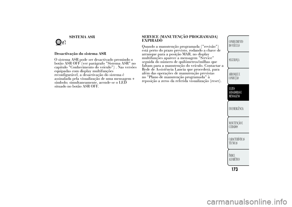 Lancia Ypsilon 2014  Manual de Uso e Manutenção (in Portuguese) SISTEMA ASR
Desactivação do sistema ASR
O sistema ASR pode ser desactivado premindo o
botão ASR OFF (ver parágrafo "Sistema ASR" no
capítulo "Conhecimento do veículo") . Nas vers