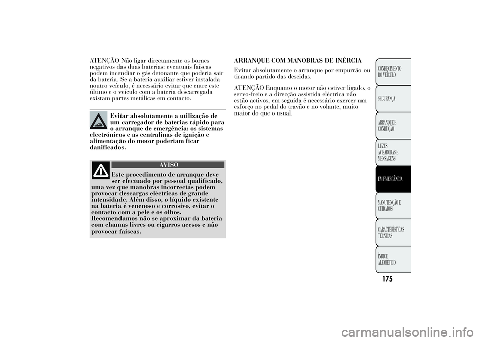 Lancia Ypsilon 2014  Manual de Uso e Manutenção (in Portuguese) ATENÇÃO Não ligar directamente os bornes
negativos das duas baterias: eventuais faíscas
podem incendiar o gás detonante que poderia sair
da bateria. Se a bateria auxiliar estiver instalada
noutro