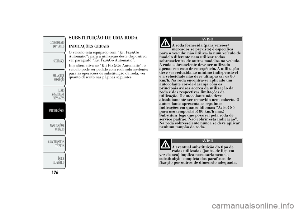 Lancia Ypsilon 2014 Manual de Uso e Manutenção (in Portuguese) SUBSTITUIÇÃO DE UMA RODAINDICAÇÕES GERAIS
O veículo está equipado com “Kit Fix&Go
Automatic“: para a utilização deste dispositivo,
ver parágrafo “Kit Fix&Go Automatic”.
Em alternativa Lancia Ypsilon 2014 Manual de Uso e Manutenção (in Portuguese) SUBSTITUIÇÃO DE UMA RODAINDICAÇÕES GERAIS
O veículo está equipado com “Kit Fix&Go
Automatic“: para a utilização deste dispositivo,
ver parágrafo “Kit Fix&Go Automatic”.
Em alternativa