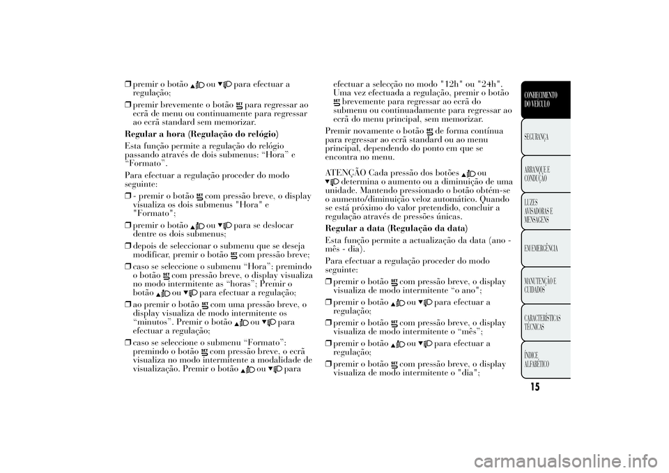 Lancia Ypsilon 2014  Manual de Uso e Manutenção (in Portuguese) ❒premir o botão
ou
para efectuar a
regulação;
❒premir brevemente o botão
para regressar ao
ecrã de menu ou continuamente para regressar
ao ecrã standard sem memorizar.
Regular a hora (Regula