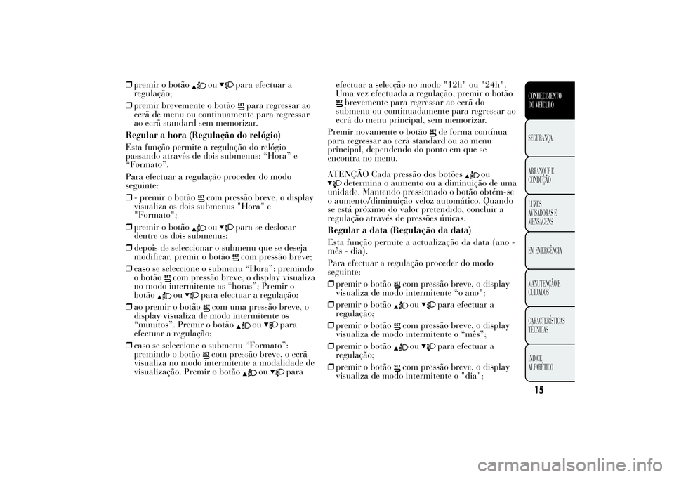 Lancia Ypsilon 2014 Manual de Uso e Manutenção (in Portuguese) ❒premir o botão
ou
para efectuar a
regulação;
❒premir brevemente o botão
para regressar ao
ecrã de menu ou continuamente para regressar
ao ecrã standard sem memorizar.
Regular a hora (Regula Lancia Ypsilon 2014 Manual de Uso e Manutenção (in Portuguese) ❒premir o botão
ou
para efectuar a
regulação;
❒premir brevemente o botão
para regressar ao
ecrã de menu ou continuamente para regressar
ao ecrã standard sem memorizar.
Regular a hora (Regula