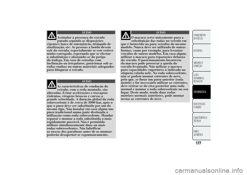 Lancia Ypsilon 2014 Manual de Uso e Manutenção (in Portuguese) AVISO
Assinalar a presença do veículo
parado segundo as disposições
vigentes: luzes de emergência, triângulo de
sinalização, etc. As pessoas a bordo devem
sair do veículo, especialmente se es Lancia Ypsilon 2014 Manual de Uso e Manutenção (in Portuguese) AVISO
Assinalar a presença do veículo
parado segundo as disposições
vigentes: luzes de emergência, triângulo de
sinalização, etc. As pessoas a bordo devem
sair do veículo, especialmente se es