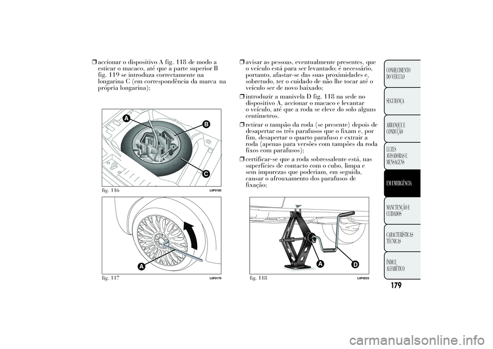 Lancia Ypsilon 2014 Manual de Uso e Manutenção (in Portuguese) ❒accionar o dispositivo A fig. 118 de modo a
esticar o macaco, até que a parte superior B
fig. 119 se introduza correctamente na
longarina C (em correspondência da marca na
própria longarina);❒ Lancia Ypsilon 2014 Manual de Uso e Manutenção (in Portuguese) ❒accionar o dispositivo A fig. 118 de modo a
esticar o macaco, até que a parte superior B
fig. 119 se introduza correctamente na
longarina C (em correspondência da marca na
própria longarina);❒
