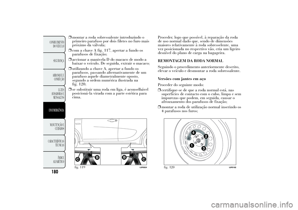 Lancia Ypsilon 2014 Manual de Uso e Manutenção (in Portuguese) ❒montar a roda sobressalente introduzindo o
primeiro parafuso por dois filetes no furo mais
próximo da válvula;
❒com a chave A fig. 117, apertar a fundo os
parafusos de fixação;
❒accionar a Lancia Ypsilon 2014 Manual de Uso e Manutenção (in Portuguese) ❒montar a roda sobressalente introduzindo o
primeiro parafuso por dois filetes no furo mais
próximo da válvula;
❒com a chave A fig. 117, apertar a fundo os
parafusos de fixação;
❒accionar a