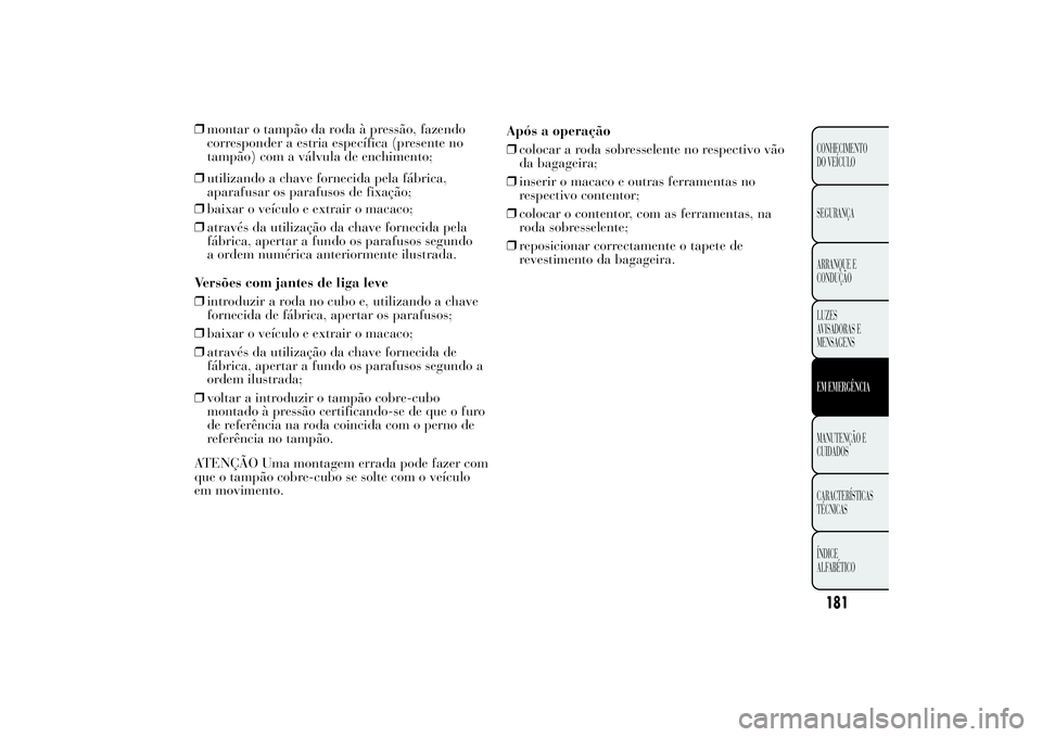 Lancia Ypsilon 2014 Manual de Uso e Manutenção (in Portuguese) ❒utilizando a chave fornecida pela fábrica,
aparafusar os parafusos de fixação; ❒montar o tampão da roda à pressão, fazendo
corresponder a estria específica (presente no
tampão) com a vál Lancia Ypsilon 2014 Manual de Uso e Manutenção (in Portuguese) ❒utilizando a chave fornecida pela fábrica,
aparafusar os parafusos de fixação; ❒montar o tampão da roda à pressão, fazendo
corresponder a estria específica (presente no
tampão) com a vál