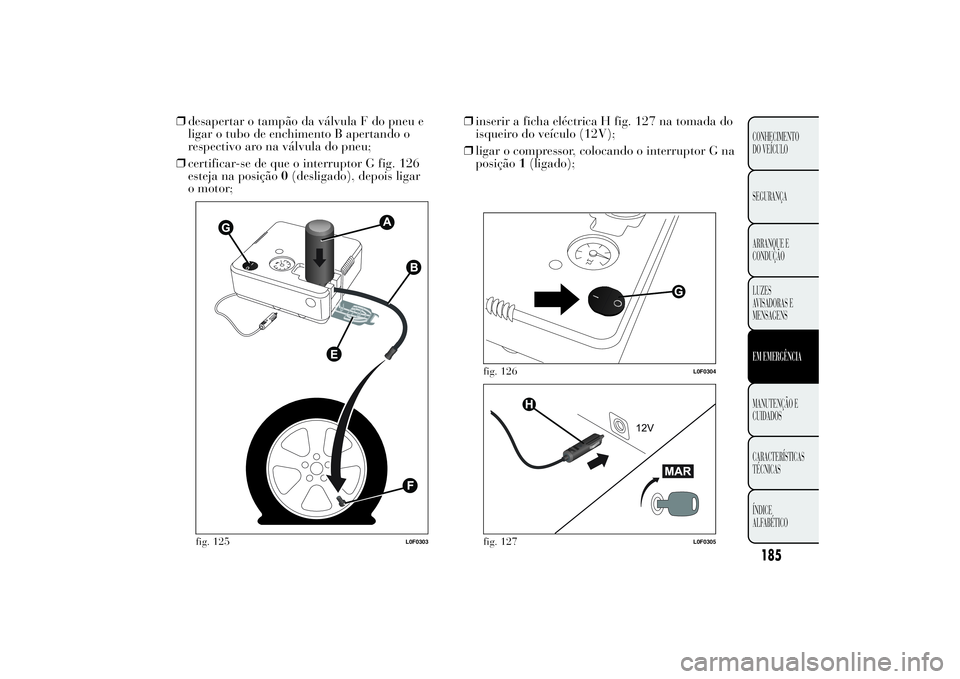 Lancia Ypsilon 2014 Manual de Uso e Manutenção (in Portuguese) 185CONHECIMENTO
DO VEÍCULO
SEGURANÇA
ARRANQUE E
CONDUÇÃO
LUZES
AVISADORAS E
MENSAGENSEM EMERGÊNCIAMANUTENÇÃO E
CUIDADOS
CARACTERÍSTICAS
TÉCNICAS
ÍNDICE
ALFABÉTICO
❒desapertar o tampão da Lancia Ypsilon 2014 Manual de Uso e Manutenção (in Portuguese) 185CONHECIMENTO
DO VEÍCULO
SEGURANÇA
ARRANQUE E
CONDUÇÃO
LUZES
AVISADORAS E
MENSAGENSEM EMERGÊNCIAMANUTENÇÃO E
CUIDADOS
CARACTERÍSTICAS
TÉCNICAS
ÍNDICE
ALFABÉTICO
❒desapertar o tampão da