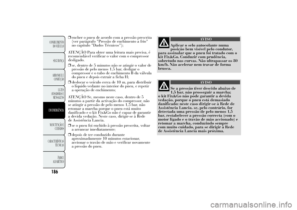 Lancia Ypsilon 2014 Manual de Uso e Manutenção (in Portuguese) 186CONHECIMENTO
DO VEÍCULO
SEGURANÇA
ARRANQUE E
CONDUÇÃO
LUZES
AVISADORAS E
MENSAGENSEM EMERGÊNCIAMANUTENÇÃO E
CUIDADOS
CARACTERÍSTICAS
TÉCNICAS
ÍNDICE
ALFABÉTICO
❒encher o pneu de acordo Lancia Ypsilon 2014 Manual de Uso e Manutenção (in Portuguese) 186CONHECIMENTO
DO VEÍCULO
SEGURANÇA
ARRANQUE E
CONDUÇÃO
LUZES
AVISADORAS E
MENSAGENSEM EMERGÊNCIAMANUTENÇÃO E
CUIDADOS
CARACTERÍSTICAS
TÉCNICAS
ÍNDICE
ALFABÉTICO
❒encher o pneu de acordo