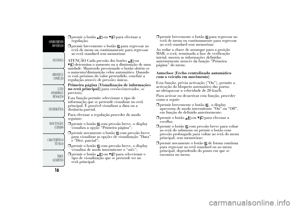 Lancia Ypsilon 2014 Manual de Uso e Manutenção (in Portuguese) ❒premir o botão
ou
para efectuar a
regulação;
❒premir brevemente o botão
para regressar ao
ecrã de menu ou continuamente para regressar
ao ecrã standard sem memorizar.
ATENÇÃO Cada pressã Lancia Ypsilon 2014 Manual de Uso e Manutenção (in Portuguese) ❒premir o botão
ou
para efectuar a
regulação;
❒premir brevemente o botão
para regressar ao
ecrã de menu ou continuamente para regressar
ao ecrã standard sem memorizar.
ATENÇÃO Cada pressã